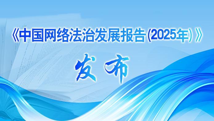 國家網(wǎng)信辦發(fā)布《中國網(wǎng)絡法治發(fā)展報告（2025年）》